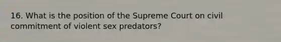 16. What is the position of the Supreme Court on civil commitment of violent sex predators?