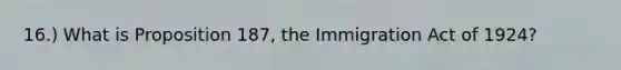 16.) What is Proposition 187, the Immigration Act of 1924?