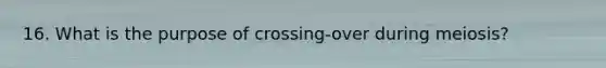 16. What is the purpose of crossing-over during meiosis?