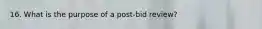 16. What is the purpose of a post-bid review?