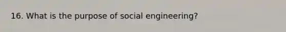 16. What is the purpose of social engineering?