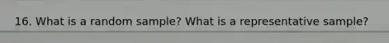 16. What is a random sample? What is a representative sample?