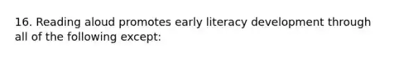 16. Reading aloud promotes early literacy development through all of the following except: