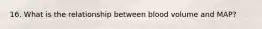 16. What is the relationship between blood volume and MAP?