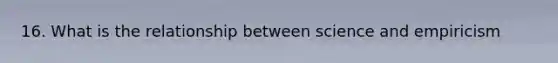 16. What is the relationship between science and empiricism