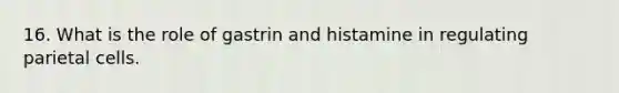 16. What is the role of gastrin and histamine in regulating parietal cells.