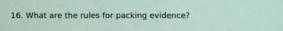 16. What are the rules for packing evidence?