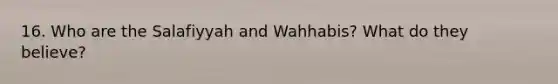 16. Who are the Salafiyyah and Wahhabis? What do they believe?