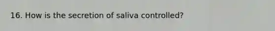 16. How is the secretion of saliva controlled?