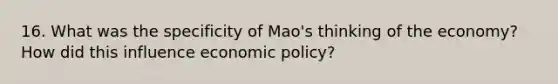 16. What was the specificity of Mao's thinking of the economy? How did this influence economic policy?