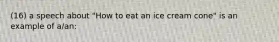 (16) a speech about "How to eat an ice cream cone" is an example of a/an: