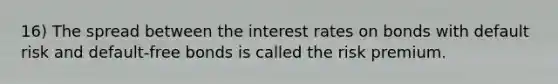 16) The spread between the interest rates on bonds with default risk and default-free bonds is called the risk premium.