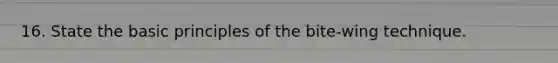 16. State the basic principles of the bite-wing technique.