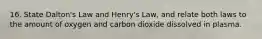 16. State Dalton's Law and Henry's Law, and relate both laws to the amount of oxygen and carbon dioxide dissolved in plasma.