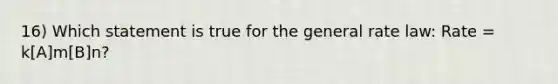 16) Which statement is true for the general rate law: Rate = k[A]m[B]n?