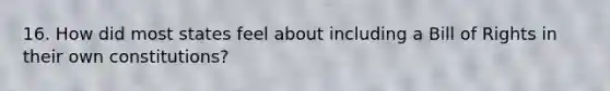 16. How did most states feel about including a Bill of Rights in their own constitutions?