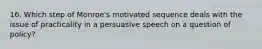 16. Which step of Monroe's motivated sequence deals with the issue of practicality in a persuasive speech on a question of policy?