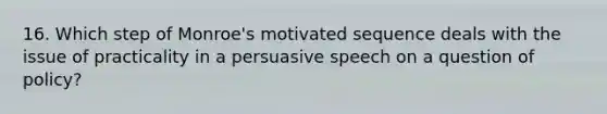 16. Which step of Monroe's motivated sequence deals with the issue of practicality in a persuasive speech on a question of policy?