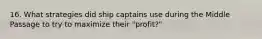 16. What strategies did ship captains use during the Middle Passage to try to maximize their "profit?"