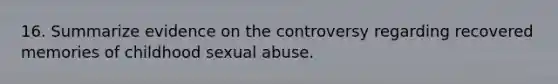 16. Summarize evidence on the controversy regarding recovered memories of childhood sexual abuse.