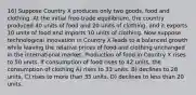 16) Suppose Country X produces only two goods, food and clothing. At the initial free-trade equilibrium, the country produced 40 units of food and 20 units of clothing, and it exports 10 units of food and imports 10 units of clothing. Now suppose technological innovation in Country X leads to a balanced growth while leaving the relative prices of food and clothing unchanged in the international market. Production of food in Country X rises to 50 units. If consumption of food rises to 42 units, the consumption of clothing A) rises to 33 units. B) declines to 28 units. C) rises to more than 35 units. D) declines to less than 20 units.