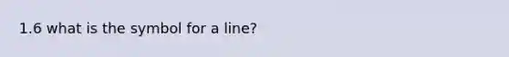 1.6 what is the symbol for a line?