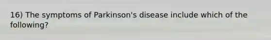 16) The symptoms of Parkinson's disease include which of the following?