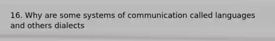 16. Why are some systems of communication called languages and others dialects