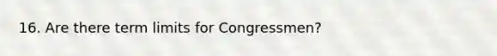 16. Are there term limits for Congressmen?