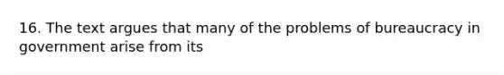 16. The text argues that many of the problems of bureaucracy in government arise from its