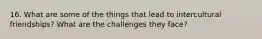 16. What are some of the things that lead to intercultural friendships? What are the challenges they face?