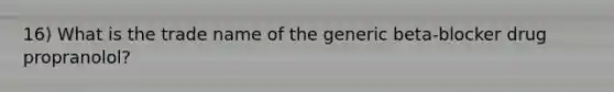 16) What is the trade name of the generic beta-blocker drug propranolol?