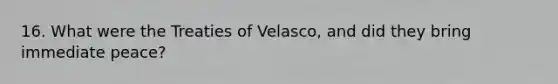 16. What were the Treaties of Velasco, and did they bring immediate peace?