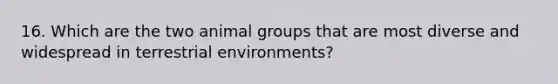 16. Which are the two animal groups that are most diverse and widespread in terrestrial environments?