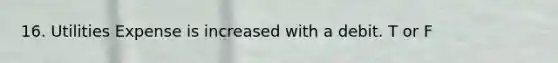 16. Utilities Expense is increased with a debit. T or F