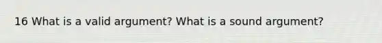 16 What is a valid argument? What is a sound argument?