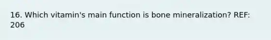 16. Which vitamin's main function is bone mineralization? REF: 206