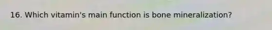 16. Which vitamin's main function is bone mineralization?