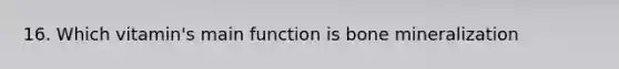 16. Which vitamin's main function is bone mineralization
