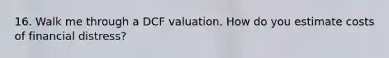 16. Walk me through a DCF valuation. How do you estimate costs of financial distress?