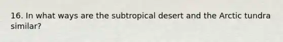 16. In what ways are the subtropical desert and the Arctic tundra similar?