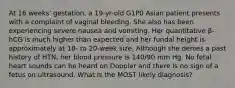 At 16 weeks' gestation, a 19-yr-old G1P0 Asian patient presents with a complaint of vaginal bleeding. She also has been experiencing severe nausea and vomiting. Her quantitative β-hCG is much higher than expected and her fundal height is approximately at 18- to 20-week size. Although she denies a past history of HTN, her blood pressure is 140/90 mm Hg. No fetal heart sounds can be heard on Doppler and there is no sign of a fetus on ultrasound. What is the MOST likely diagnosis?