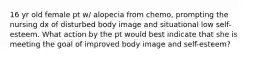 16 yr old female pt w/ alopecia from chemo, prompting the nursing dx of disturbed body image and situational low self-esteem. What action by the pt would best indicate that she is meeting the goal of improved body image and self-esteem?