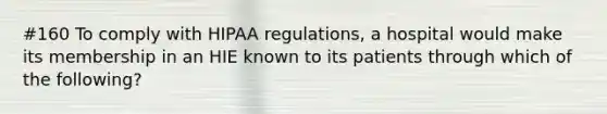 #160 To comply with HIPAA regulations, a hospital would make its membership in an HIE known to its patients through which of the following?