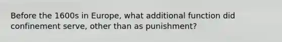 Before the 1600s in Europe, what additional function did confinement serve, other than as punishment?