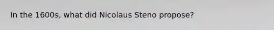 In the 1600s, what did Nicolaus Steno propose?