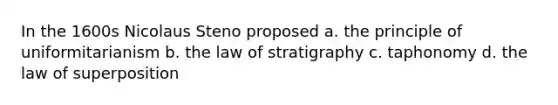 In the 1600s Nicolaus Steno proposed a. the principle of uniformitarianism b. the law of stratigraphy c. taphonomy d. the law of superposition