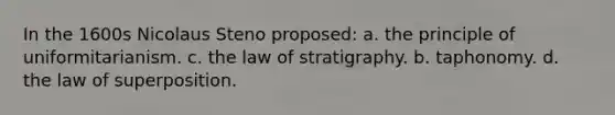 In the 1600s Nicolaus Steno proposed: a. the principle of uniformitarianism. c. the law of stratigraphy. b. taphonomy. d. the law of superposition.