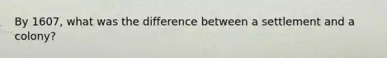 By 1607, what was the difference between a settlement and a colony?