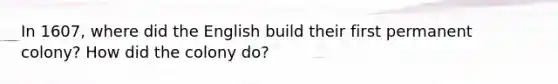 In 1607, where did the English build their first permanent colony? How did the colony do?